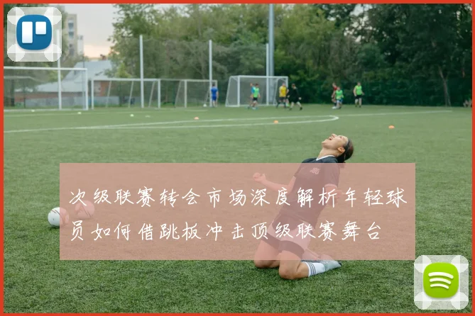次级联赛转会市场深度解析年轻球员如何借跳板冲击顶级联赛舞台