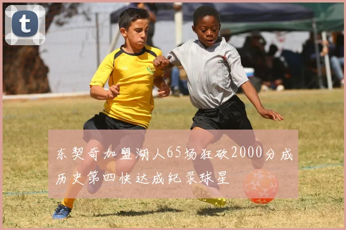 东契奇加盟湖人65场狂砍2000分成历史第四快达成纪录球星